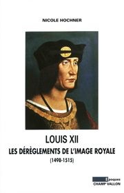Louis XII les dérèglements de l'image royale – Nicole Hochner 2006