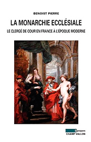 Monarchie ecclésiale : le clergé de cour en France à l'époque moderne (La) (Benoist Pierre – 2013)