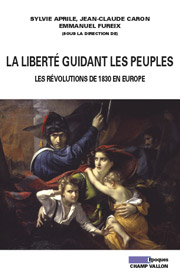 La liberté guidant les peuples, les révolutions de 1830 en Europe, Sylvie APRILE, Jean-Claude CARON et Emmanuel FUREIX (sous la dir.), editions Champ Vallon
