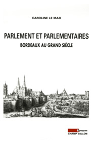 Caroline LE MAO Parlement et parlementaires: Bordeaux au Grand Siècle