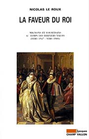 Nicolas LE ROUX La faveur du roi: Mignons et courtisans au temps des derniers Valois, Champ Vallon, Histoire, Époques