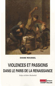 Violences et passions dans le Paris de la Renaissance – Diane Roussel 2012